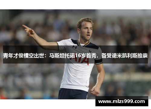 青年才俊横空出世：马斯坦托诺16岁首秀，备受德米凯利斯推崇