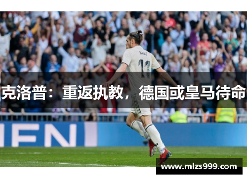 克洛普：重返执教，德国或皇马待命